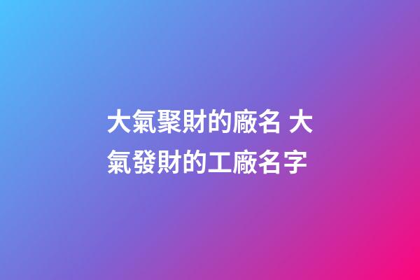 大氣聚財的廠名 大氣發財的工廠名字-第1張-公司起名-玄機派